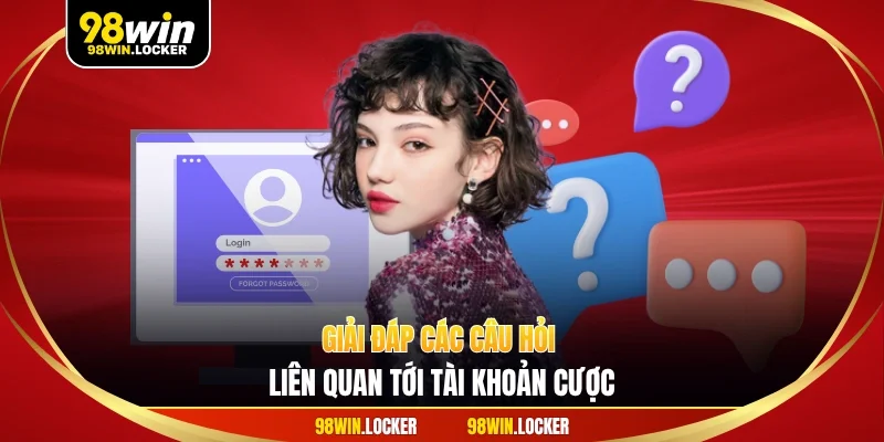 Giải đáp các câu hỏi liên quan tới tài khoản cược