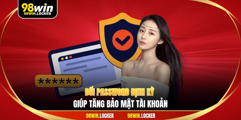 Đổi password định kỳ giúp tăng bảo mật tài khoản