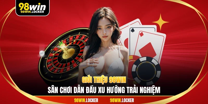 Giới thiệu 98WIN – Sân chơi dẫn đầu xu hướng trải nghiệm