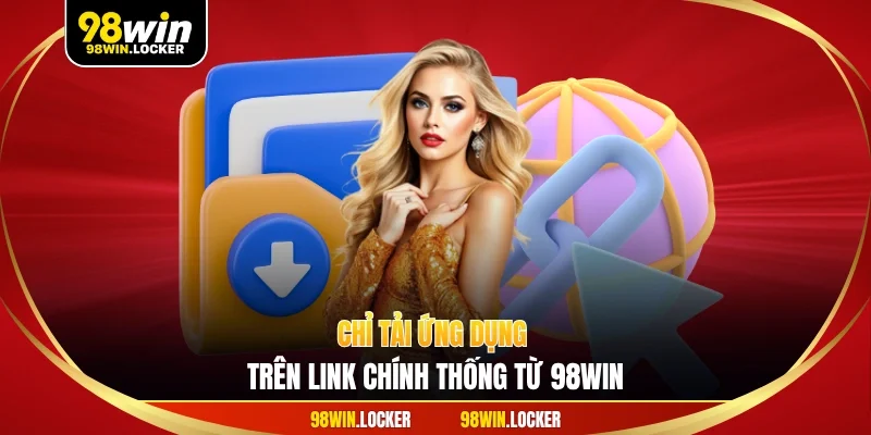 Chỉ tải ứng dụng trên link chính thống từ 98WIN